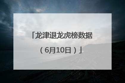 龙津退龙虎榜数据（6月10日）