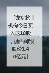 龙虎榜丨机构今日买入这18股，抛售御银股份1.40亿元