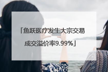 鱼跃医疗发生大宗交易 成交溢价率9.99%