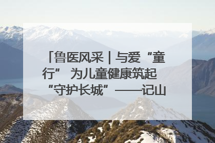 鲁医风采｜与爱“童行” 为儿童健康筑起“守护长城”——记山东省立第三医院儿科主任、主任医师马燕