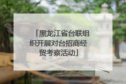 黑龙江省台联组织开展对台招商经贸考察活动