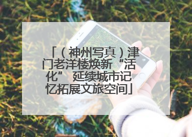 （神州写真）津门老洋楼焕新“活化” 延续城市记忆拓展文旅空间
