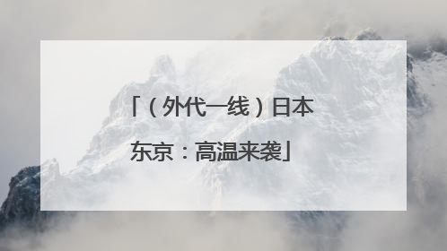 （外代一线）日本东京：高温来袭