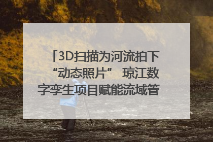 3D扫描为河流拍下“动态照片” 琼江数字孪生项目赋能流域管理｜新闻发布最前线