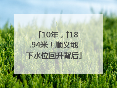 10年，↑18.94米！顺义地下水位回升背后
