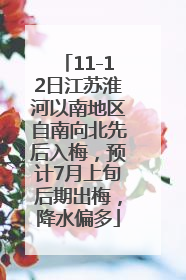 11-12日江苏淮河以南地区自南向北先后入梅，预计7月上旬后期出梅，降水偏多