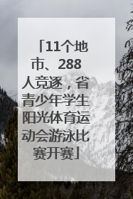 11个地市、288人竞逐，省青少年学生阳光体育运动会游泳比赛开赛