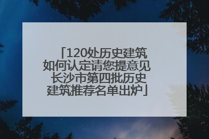 120处历史建筑如何认定请您提意见 长沙市第四批历史建筑推荐名单出炉
