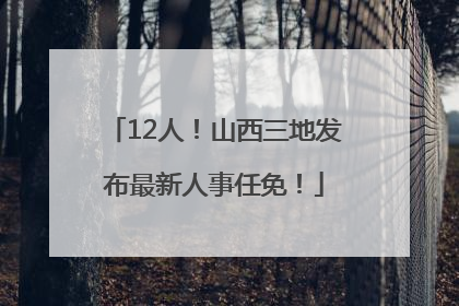 12人！山西三地发布最新人事任免！