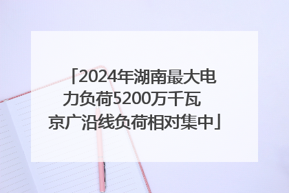 2024年湖南最大电力负荷5200万千瓦 京广沿线负荷相对集中