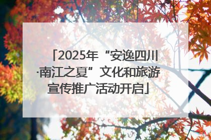 2025年“安逸四川·南江之夏”文化和旅游宣传推广活动开启