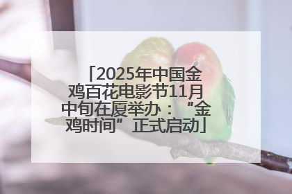 2025年中国金鸡百花电影节11月中旬在厦举办：“金鸡时间”正式启动