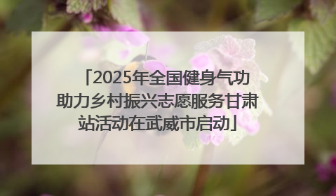 2025年全国健身气功助力乡村振兴志愿服务甘肃站活动在武威市启动