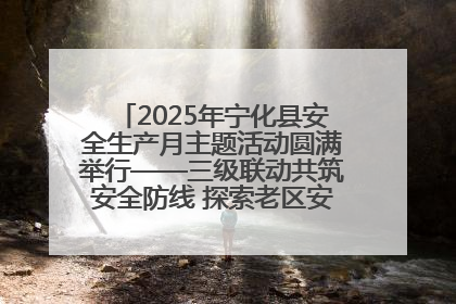 2025年宁化县安全生产月主题活动圆满举行——三级联动共筑安全防线 探索老区安全发展新路径