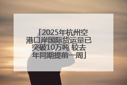 2025年杭州空港口岸国际货运量已突破10万吨 较去年同期提前一周