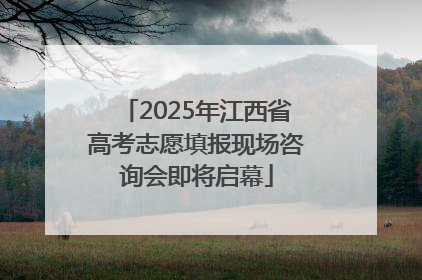 2025年江西省高考志愿填报现场咨询会即将启幕
