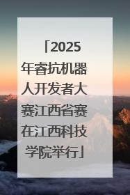 2025年睿抗机器人开发者大赛江西省赛在江西科技学院举行