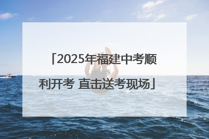 2025年福建中考顺利开考 直击送考现场