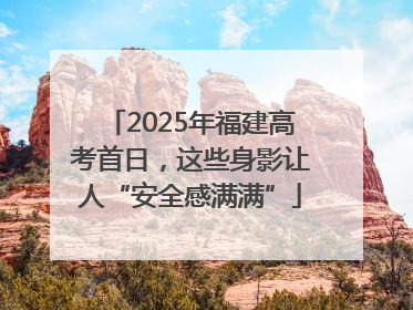2025年福建高考首日，这些身影让人“安全感满满”