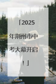 2025年荆州市中考大幕开启！