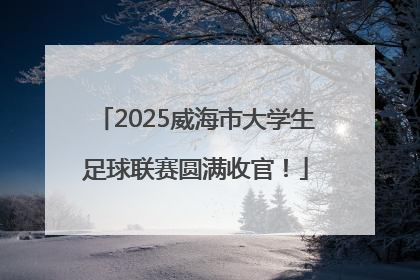 2025威海市大学生足球联赛圆满收官！