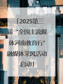 2025第三届“全国主流媒体河南教育行”融媒体采风活动启动