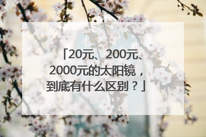 20元、200元、2000元的太阳镜，到底有什么区别？