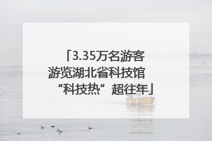 3.35万名游客游览湖北省科技馆 “科技热”超往年