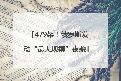 479架！俄罗斯发动“最大规模”夜袭