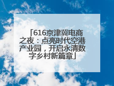 616京津冀电商之夜：点亮时代空港产业园，开启永清数字乡村新篇章