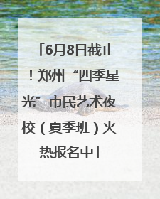 6月8日截止！郑州“四季星光”市民艺术夜校（夏季班）火热报名中