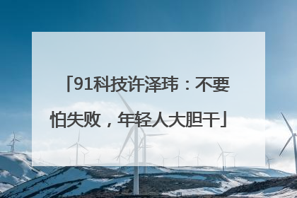 91科技许泽玮：不要怕失败，年轻人大胆干