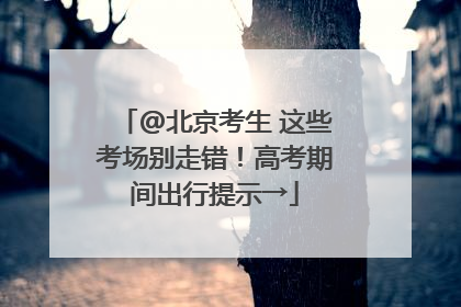 @北京考生 这些考场别走错！高考期间出行提示→