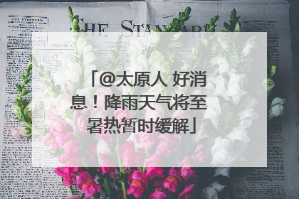 @太原人 好消息！降雨天气将至 暑热暂时缓解