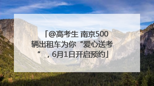 @高考生 南京500辆出租车为你“爱心送考”，6月1日开启预约