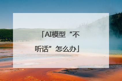 AI模型“不听话”怎么办