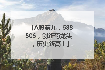 A股第九，688506，创新药龙头，历史新高！