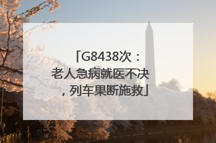 G8438次：老人急病就医不决，列车果断施救