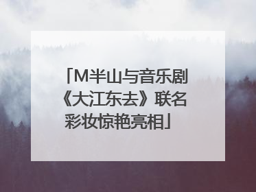 M半山与音乐剧《大江东去》联名彩妆惊艳亮相