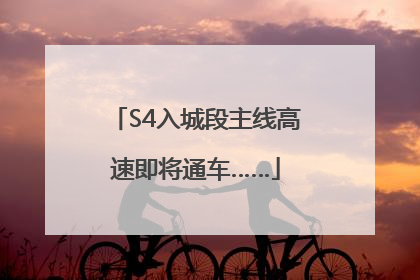 S4入城段主线高速即将通车……
