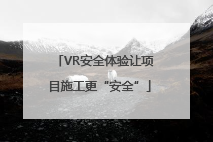 VR安全体验让项目施工更“安全”