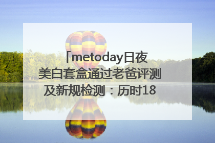 metoday日夜美白套盒通过老爸评测及新规检测：历时182天验证有效性